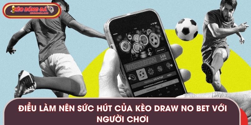 Điều làm nên sức hút của kèo Draw No Bet với người chơi