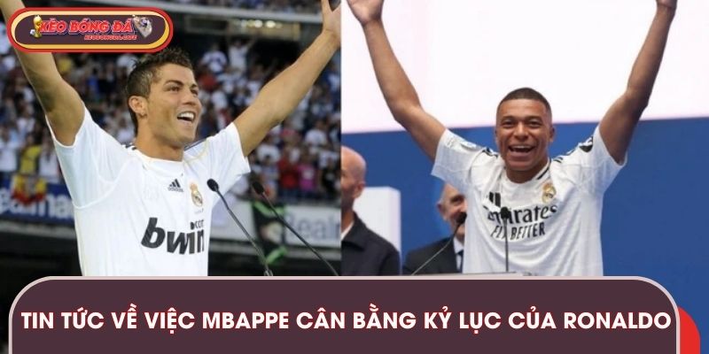 Tin tức về việc Mbappe cân bằng kỷ lục của Ronaldo