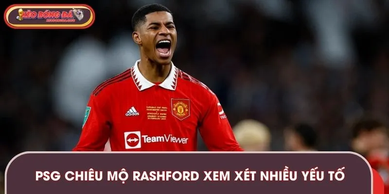 PSG chiêu mộ Rashford dựa trên xem xét nhiều yếu tố