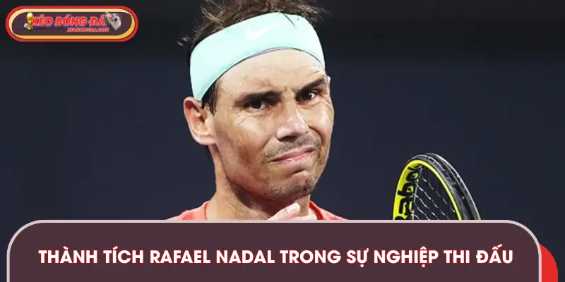 Những thành tích của Rafael Nadal trong suốt sự nghiệp thi đấu