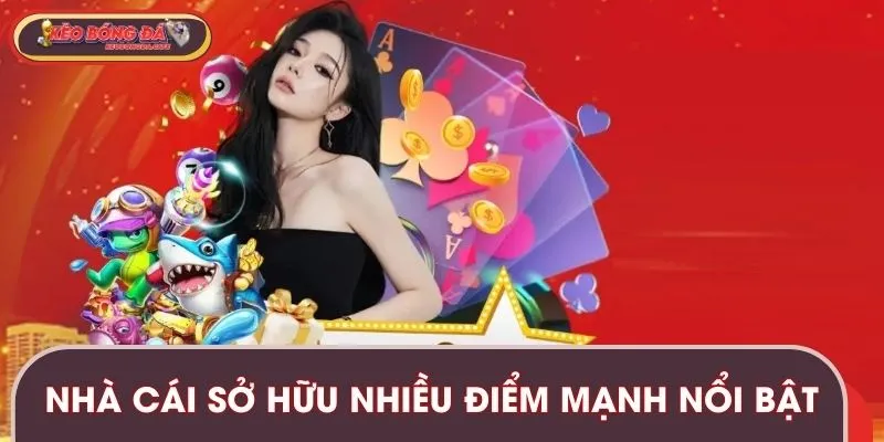 Nhà cái sở hữu nhiều điểm mạnh nổi bật, được đánh giá cao